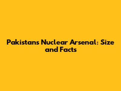 Pakistan's Nuclear Arsenal: Size and Facts