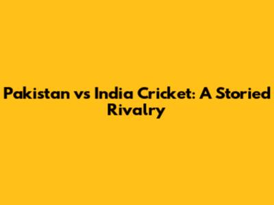 Pakistan vs India Cricket: A Storied Rivalry