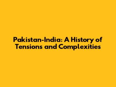Pakistan-India: A History of Tensions and Complexities