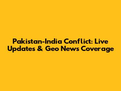 Pakistan-India Conflict: Live Updates & Geo News Coverage