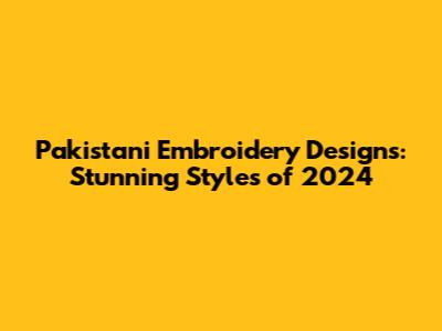 Pakistani Embroidery Designs: Stunning Styles of 2024