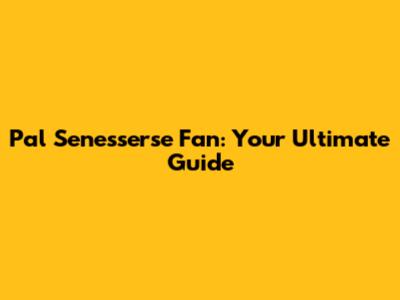 Pal Senesserse Fan: Your Ultimate Guide