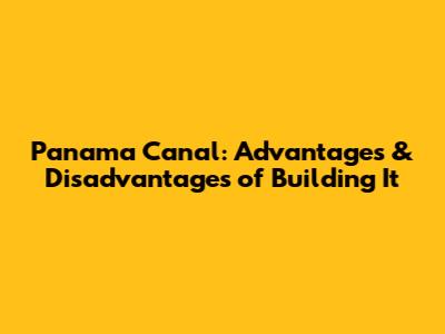 Panama Canal: Advantages & Disadvantages of Building It