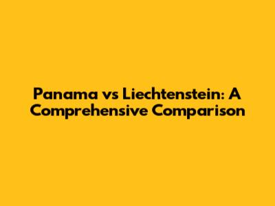 Panama vs Liechtenstein: A Comprehensive Comparison