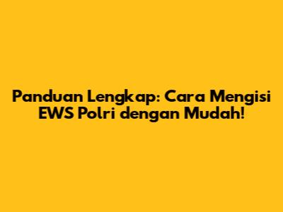 Panduan Lengkap: Cara Mengisi EWS Polri dengan Mudah!