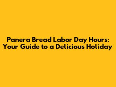 Panera Bread Labor Day Hours: Your Guide to a Delicious Holiday