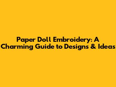 Paper Doll Embroidery: A Charming Guide to Designs & Ideas