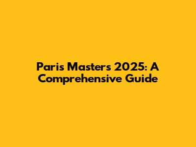 Paris Masters 2025: A Comprehensive Guide