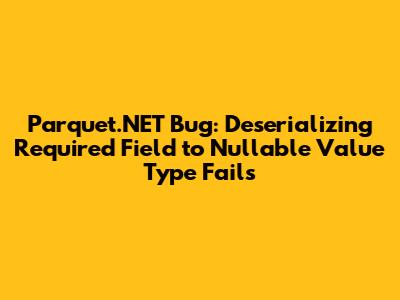 Parquet.NET Bug: Deserializing Required Field to Nullable Value Type Fails