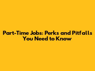 Part-Time Jobs: Perks and Pitfalls You Need to Know