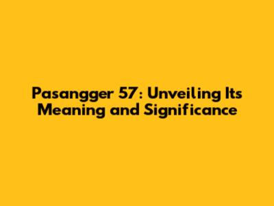 Pasangger 57: Unveiling Its Meaning and Significance