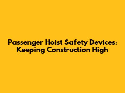 Passenger Hoist Safety Devices: Keeping Construction High