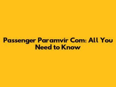 Passenger Paramvir Com: All You Need to Know