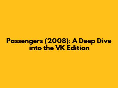 Passengers (2008): A Deep Dive into the VK Edition