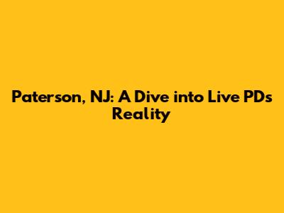 Paterson, NJ: A Dive into Live PD's Reality