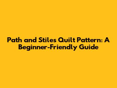 Path and Stiles Quilt Pattern: A Beginner-Friendly Guide