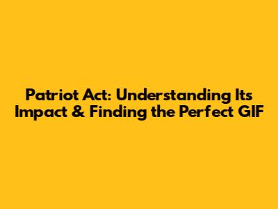 Patriot Act: Understanding Its Impact & Finding the Perfect GIF