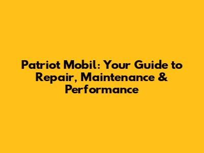 Patriot Mobil: Your Guide to Repair, Maintenance & Performance