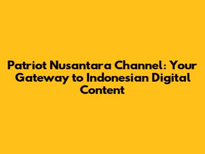 Patriot Nusantara Channel: Your Gateway to Indonesian Digital Content