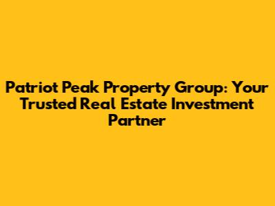 Patriot Peak Property Group: Your Trusted Real Estate Investment Partner