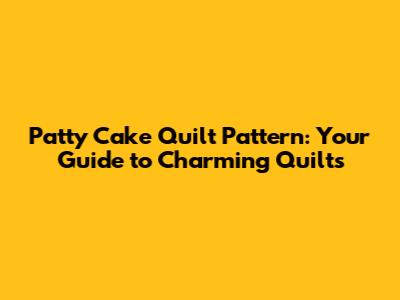 Patty Cake Quilt Pattern: Your Guide to Charming Quilts