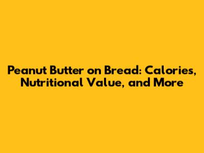 Peanut Butter on Bread: Calories, Nutritional Value, and More