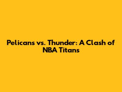 Pelicans vs. Thunder: A Clash of NBA Titans