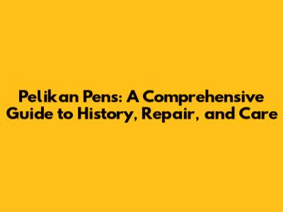 Pelikan Pens: A Comprehensive Guide to History, Repair, and Care