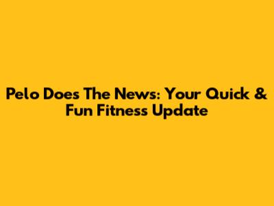 Pelo Does The News: Your Quick & Fun Fitness Update