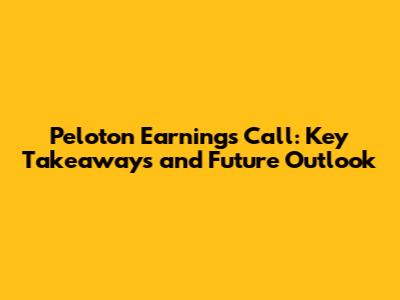 Peloton Earnings Call: Key Takeaways and Future Outlook