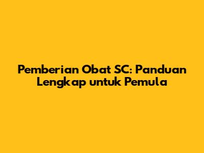 Pemberian Obat SC: Panduan Lengkap untuk Pemula