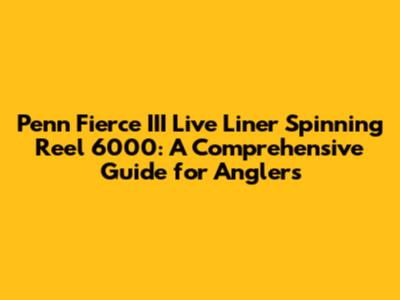 Penn Fierce III Live Liner Spinning Reel 6000: A Comprehensive Guide for Anglers