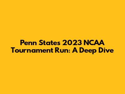 Penn State's 2023 NCAA Tournament Run: A Deep Dive