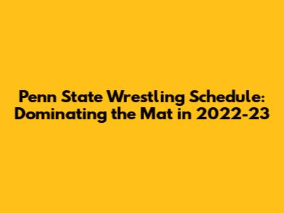 Penn State Wrestling Schedule: Dominating the Mat in 2022-23