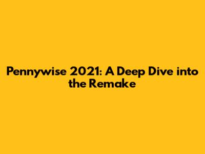 Pennywise 2021: A Deep Dive into the Remake