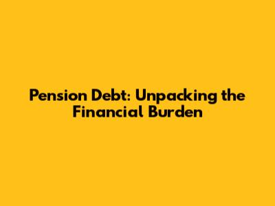 Pension Debt: Unpacking the Financial Burden