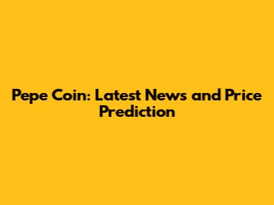 Pepe Coin: Latest News and Price Prediction