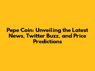 Pepe Coin: Unveiling the Latest News, Twitter Buzz, and Price Predictions