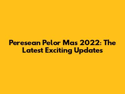 Peresean Pelor Mas 2022: The Latest Exciting Updates