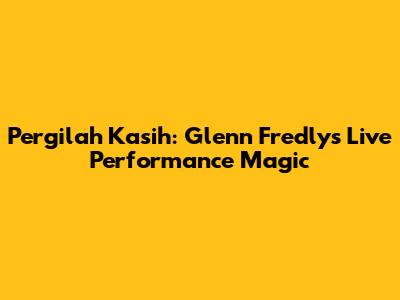 Pergilah Kasih: Glenn Fredly's Live Performance Magic