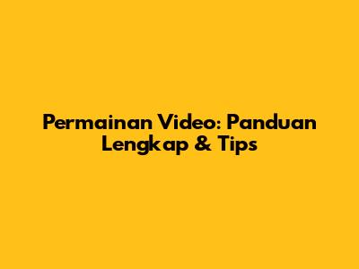 Permainan Video: Panduan Lengkap & Tips
