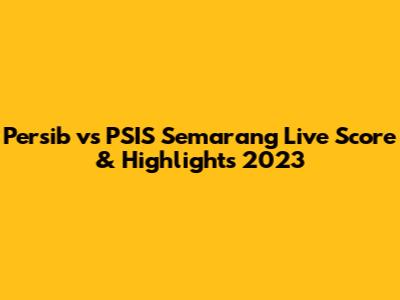 Persib vs PSIS Semarang Live Score & Highlights 2023