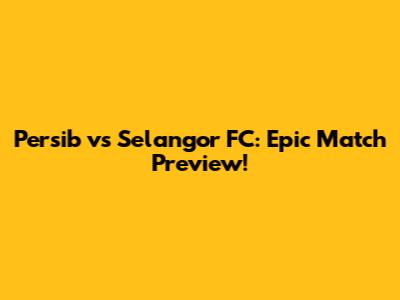 Persib vs Selangor FC: Epic Match Preview!