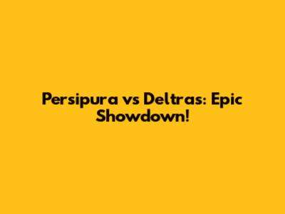 Persipura vs Deltras: Epic Showdown!