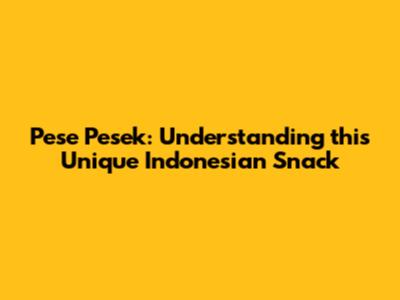 Pese Pesek: Understanding this Unique Indonesian Snack