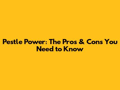 Pestle Power: The Pros & Cons You Need to Know