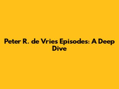 Peter R. de Vries Episodes: A Deep Dive