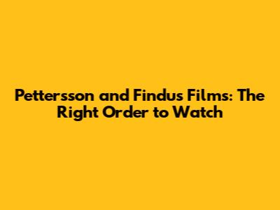 Pettersson and Findus Films: The Right Order to Watch