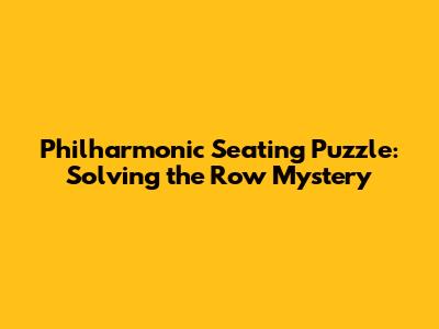 Philharmonic Seating Puzzle: Solving the Row Mystery
