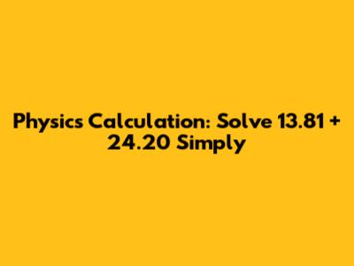 Physics Calculation: Solve 13.81 + 24.20 Simply